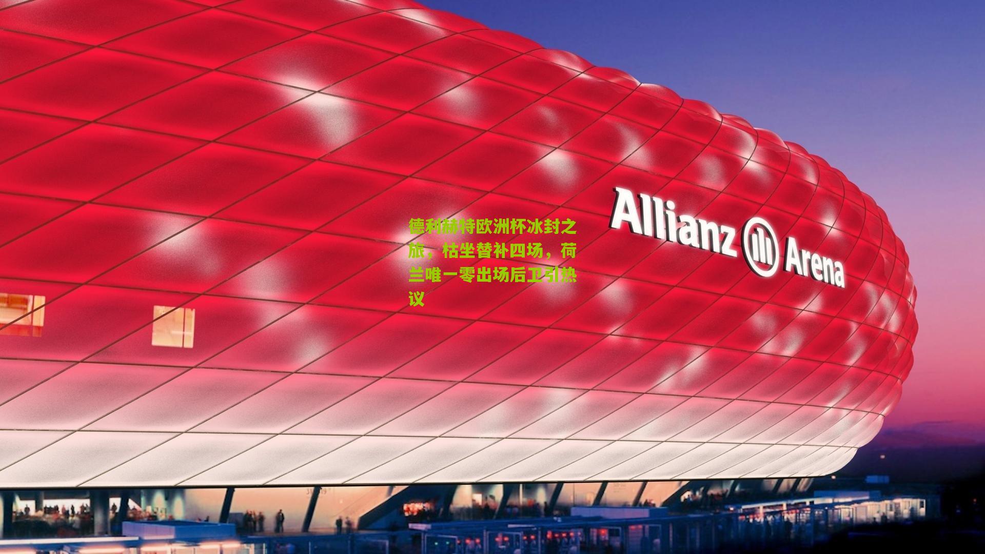 德利赫特欧洲杯冰封之旅，枯坐替补四场，荷兰唯一零出场后卫引热议