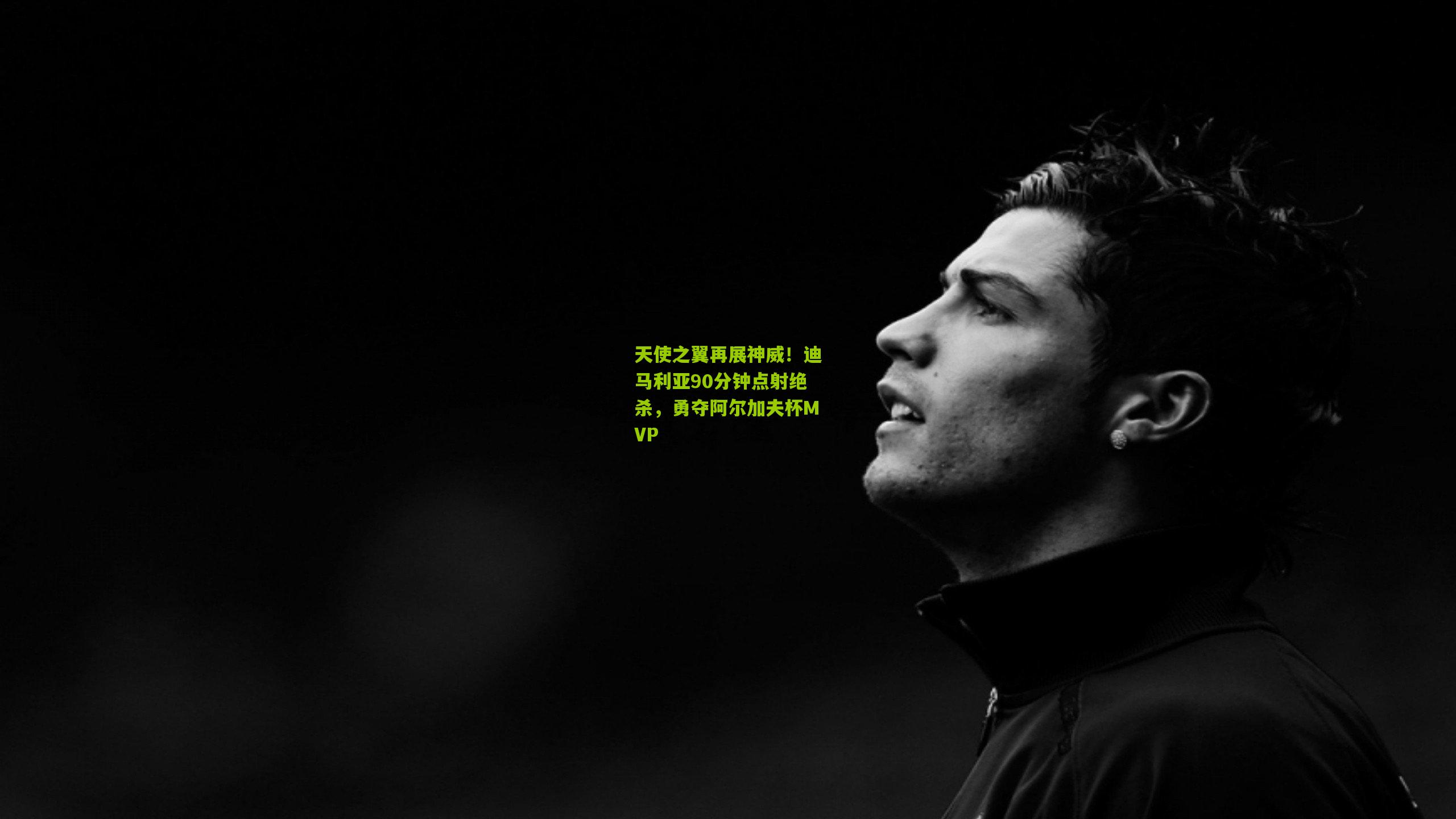 天使之翼再展神威！迪马利亚90分钟点射绝杀，勇夺阿尔加夫杯MVP