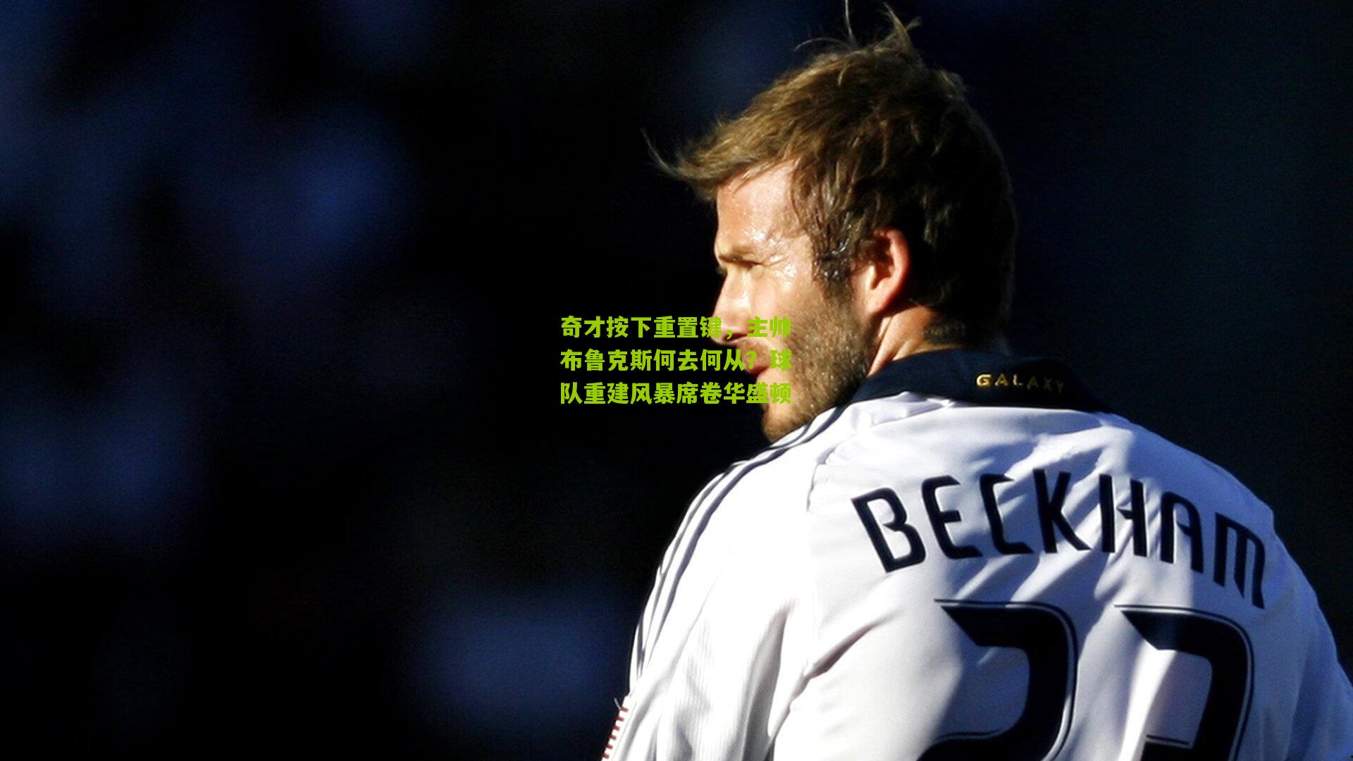 奇才按下重置键,主帅布鲁克斯何去何从?球队重建风暴席卷华盛顿