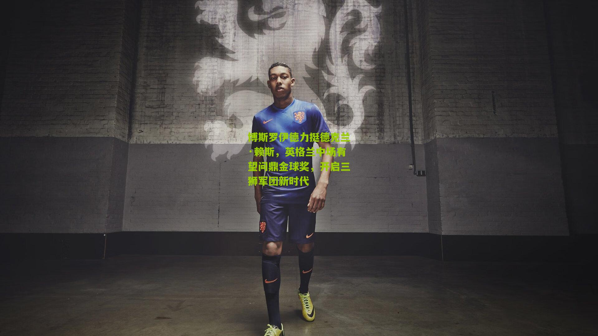 博斯罗伊德力挺德克兰·赖斯，英格兰中场有望问鼎金球奖，开启三狮军团新时代