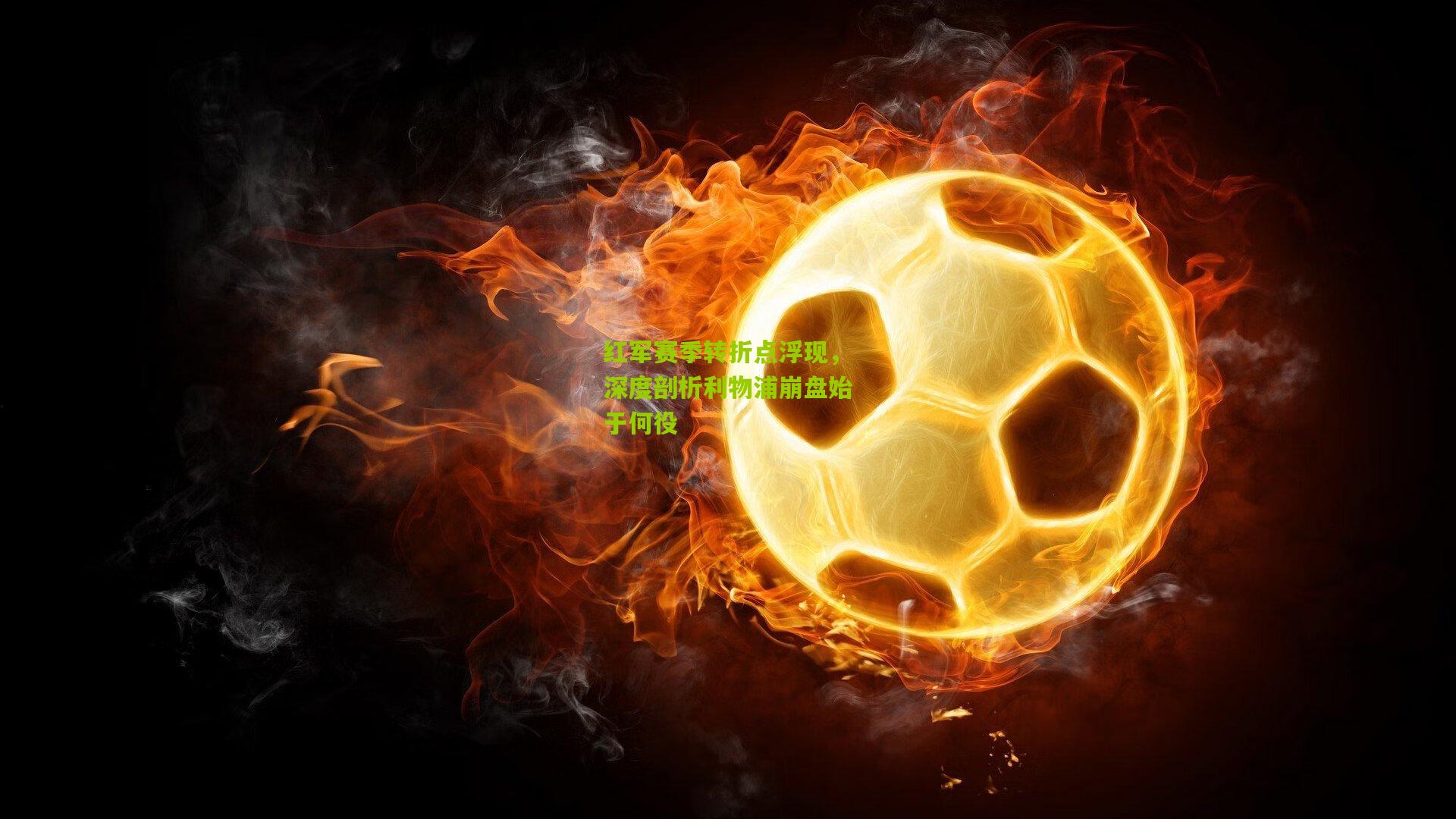 红军赛季转折点浮现,深度剖析利物浦崩盘始于何役