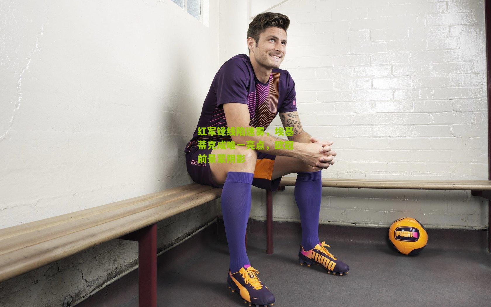 红军锋线陷迷雾，埃基蒂克成唯一亮点，欧冠前景蒙阴影