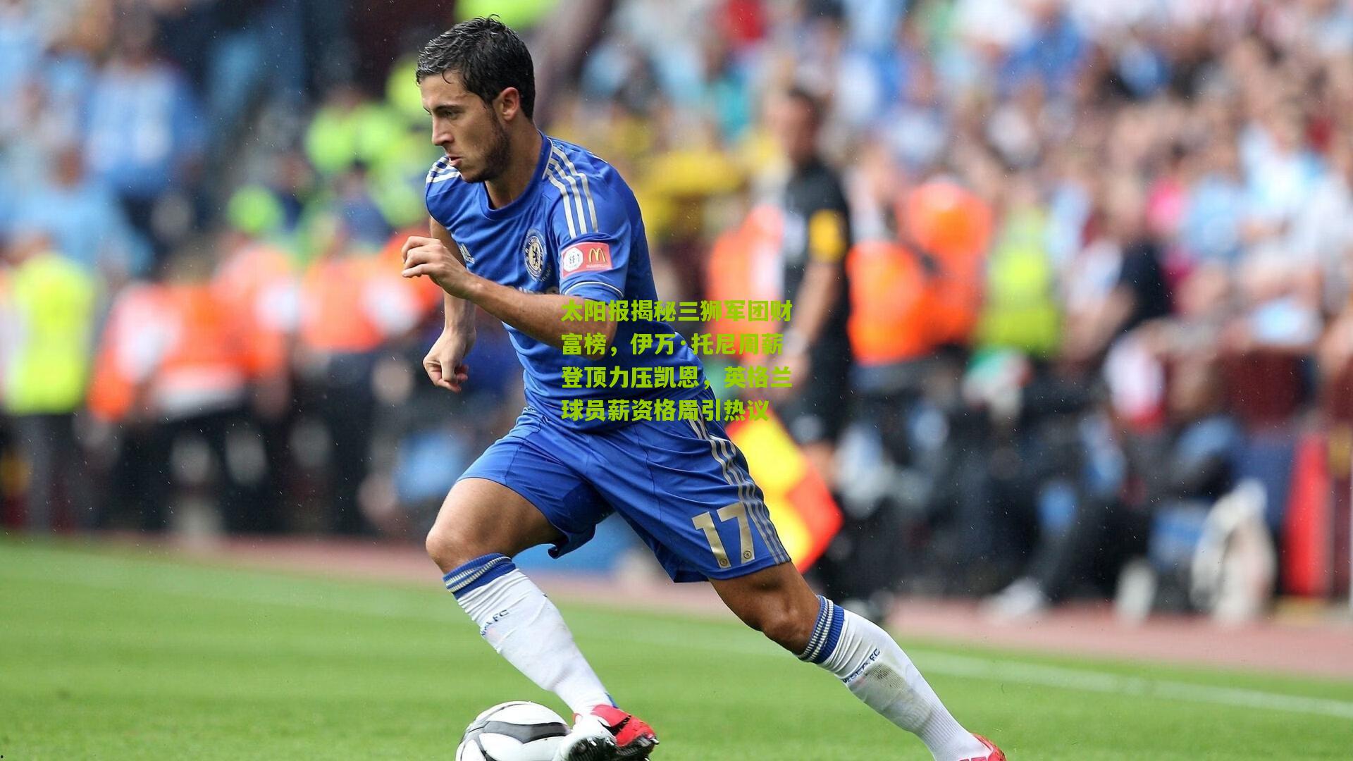 太阳报揭秘三狮军团财富榜，伊万·托尼周薪登顶力压凯恩，英格兰球员薪资格局引热议